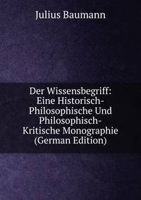 Der Wissensbegriff: Eine Historisch-Philosophische Und Philosophisch-Kritische Monographie (German Edition)