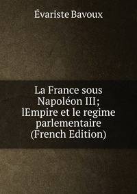 La France sous Napoleon III; lEmpire et le regime parlementaire (French Edition)