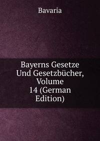Bayerns Gesetze Und Gesetzbucher, Volume 14 (German Edition)