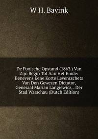 De Poolsche Opstand (1863.) Van Zijn Begin Tot Aan Het Einde: Benevens Eene Korte Levensschets Van Den Gewezen Dictator, Generaal Marian Langiewicz, . Der Stad Warschau (Dutch Edition)
