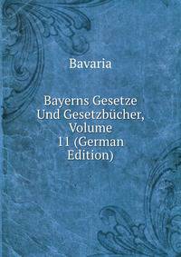 Bayerns Gesetze Und Gesetzbucher, Volume 11 (German Edition)