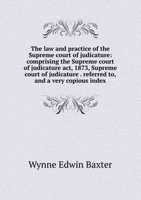 The law and practice of the Supreme court of judicature: comprising the Supreme court of judicature act, 1873, Supreme court of judicature . referred to, and a very copious index