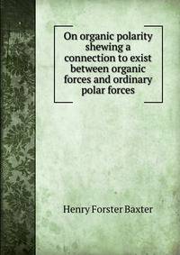 On organic polarity shewing a connection to exist between organic forces and ordinary polar forces