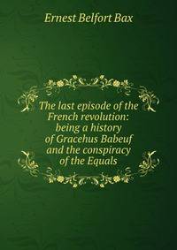 The last episode of the French revolution: being a history of Gracehus Babeuf and the conspiracy of the Equals