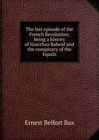 The last episode of the French Revolution; being a history of Gracchus Babeuf and the conspiracy of the Equals