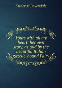 Yours with all my heart: her own story, as told by the beautiful Italian gazelle-hound Fairy
