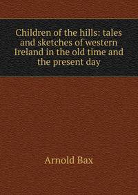 Children of the hills: tales and sketches of western Ireland in the old time and the present day