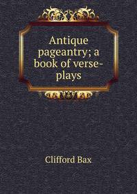 Antique pageantry; a book of verse-plays