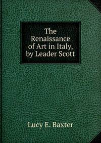 The Renaissance of Art in Italy, by Leader Scott