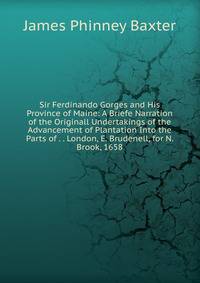 Sir Ferdinando Gorges and His Province of Maine: A Briefe Narration of the Originall Undertakings of the Advancement of Plantation Into the Parts of . . London, E. Brudenell, for N. Brook, 1658