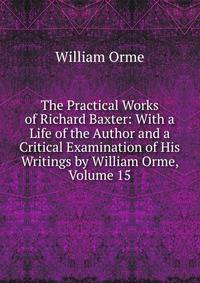 The Practical Works of Richard Baxter: With a Life of the Author and a Critical Examination of His Writings by William Orme, Volume 15