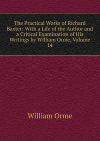 The Practical Works of Richard Baxter: With a Life of the Author and a Critical Examination of His Writings by William Orme, Volume 14