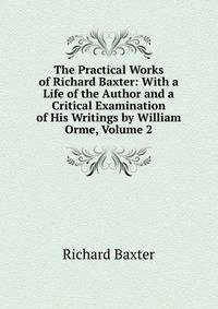 The Practical Works of Richard Baxter: With a Life of the Author and a Critical Examination of His Writings by William Orme, Volume 2