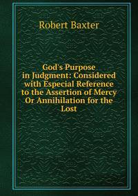God's Purpose in Judgment: Considered with Especial Reference to the Assertion of Mercy Or Annihilation for the Lost