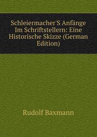 Schleiermacher'S Anf?nge Im Schriftstellern: Eine Historische Skizze (German Edition)