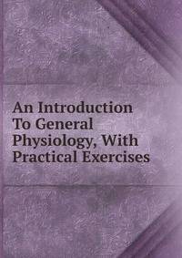 An Introduction To General Physiology, With Practical Exercises