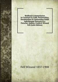 Beidhawii Commentarius In Coranum Ex Codd. Parisiensibus, Dresdensibus Et Lipsiensibus Edidit Indicibusque Instruxit H.o. Fleischer. Indices, Confecit Winand Fell (Latin Edition)