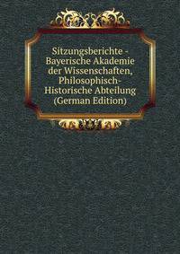 Sitzungsberichte - Bayerische Akademie der Wissenschaften, Philosophisch-Historische Abteilung (German Edition)