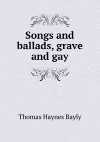 Songs and ballads, grave and gay
