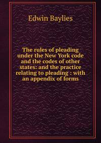 The rules of pleading under the New York code and the codes of other states: and the practice relating to pleading : with an appendix of forms