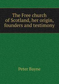 The Free church of Scotland, her origin, founders and testimony