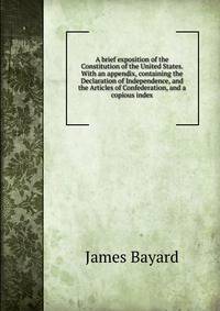 A brief exposition of the Constitution of the United States. With an appendix, containing the Declaration of Independence, and the Articles of Confederation, and a copious index