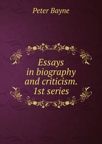 Essays in biography and criticism. 1st series