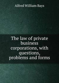 The law of private business corporations, with questions, problems and forms