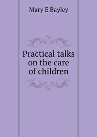 Practical talks on the care of children