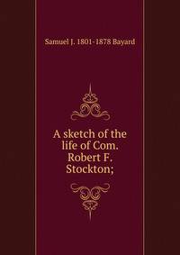 A sketch of the life of Com. Robert F. Stockton;