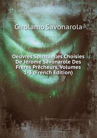 Oeuvres Spirituelles Choisies De Jerome Savonarole Des Freres Precheurs, Volumes 1-3 (French Edition)