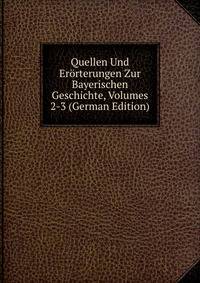 Quellen Und Erorterungen Zur Bayerischen Geschichte, Volumes 2-3 (German Edition)