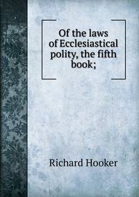 Of the laws of Ecclesiastical polity, the fifth book;