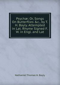 Psych?; Or, Songs On Butterflies &amp;c., by T.H. Bayly. Attempted in Lat. Rhyme Signed F.W. in Engl. and Lat