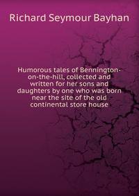 Humorous tales of Bennington-on-the-hill, collected and written for her sons and daughters by one who was born near the site of the old continental store house