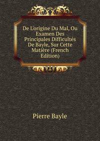 De L'origine Du Mal, Ou Examen Des Principales Difficult?s De Bayle, Sur Cette Mati?re (French Edition)