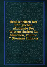 Denkschriften Der Koniglichen Akademie Der Wissenschaften Zu Munchen, Volume 7 (German Edition)