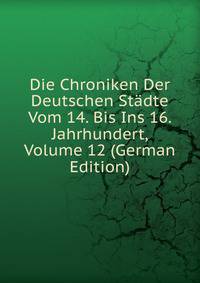 Die Chroniken Der Deutschen Stadte Vom 14. Bis Ins 16. Jahrhundert, Volume 12 (German Edition)