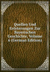 Quellen Und Erorterungen Zur Bayerischen Geschichte, Volume 6 (German Edition)