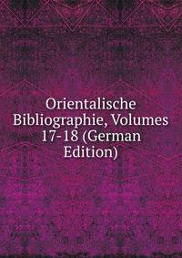 Orientalische Bibliographie, Volumes 17-18 (German Edition)