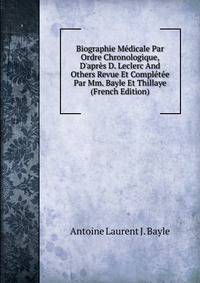 Biographie M?dicale Par Ordre Chronologique, D'apr?s D. Leclerc And Others Revue Et Compl?t?e Par Mm. Bayle Et Thillaye (French Edition)