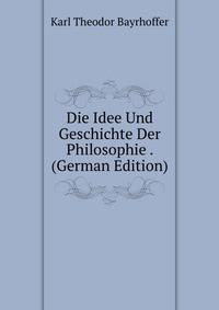 Die Idee Und Geschichte Der Philosophie . (German Edition)