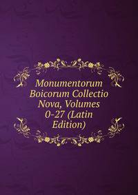 Monumentorum Boicorum Collectio Nova, Volumes 0-27 (Latin Edition)
