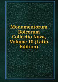 Monumentorum Boicorum Collectio Nova, Volume 10 (Latin Edition)