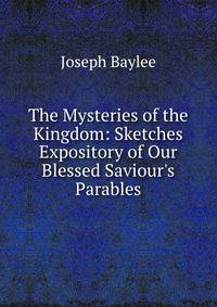 The Mysteries of the Kingdom: Sketches Expository of Our Blessed Saviour's Parables
