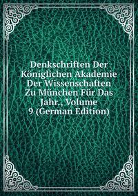 Denkschriften Der Koniglichen Akademie Der Wissenschaften Zu Munchen Fur Das Jahr., Volume 9 (German Edition)