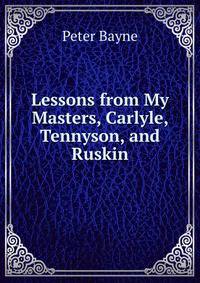 Lessons from My Masters, Carlyle, Tennyson, and Ruskin