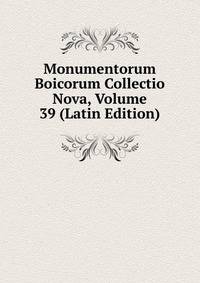 Monumentorum Boicorum Collectio Nova, Volume 39 (Latin Edition)