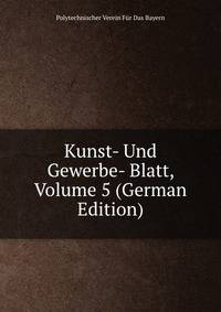 Kunst- Und Gewerbe- Blatt, Volume 5 (German Edition)