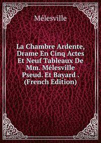 La Chambre Ardente, Drame En Cinq Actes Et Neuf Tableaux De Mm. Melesville Pseud. Et Bayard . (French Edition)